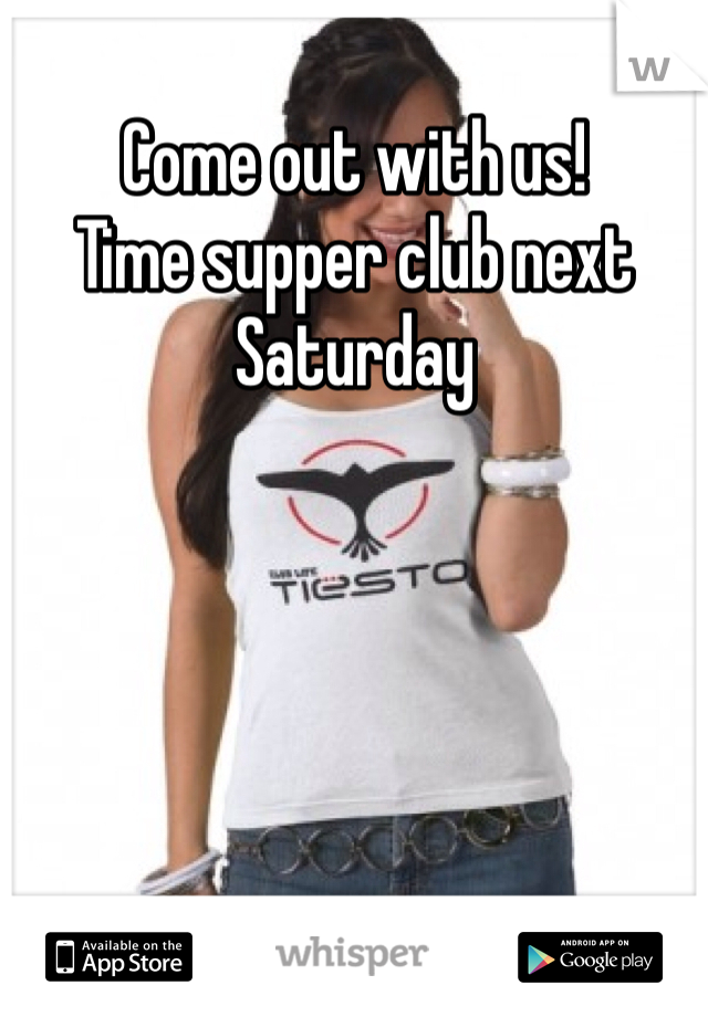 Come out with us! 
Time supper club next Saturday