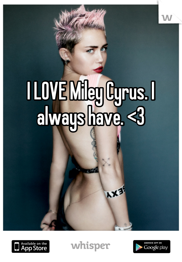 


I LOVE Miley Cyrus. I always have. <3