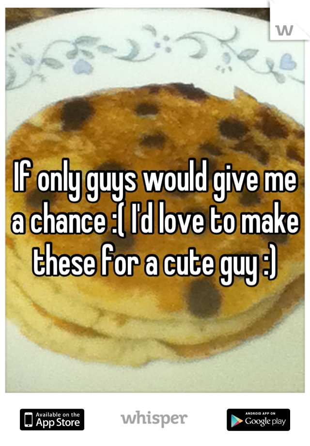 If only guys would give me a chance :( I'd love to make these for a cute guy :)