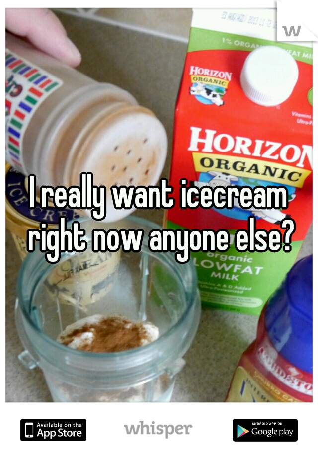 I really want icecream right now anyone else?

