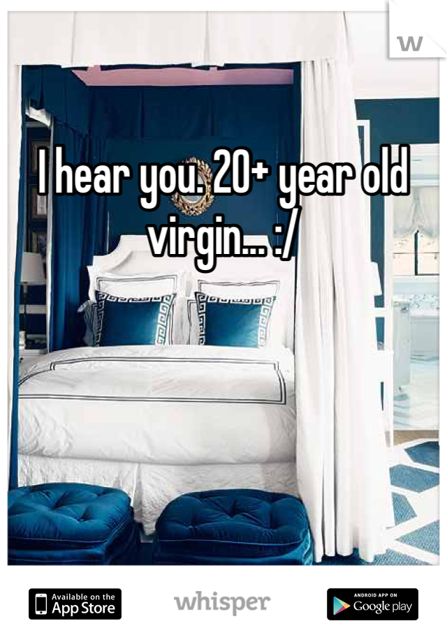 I hear you. 20+ year old virgin... :/
