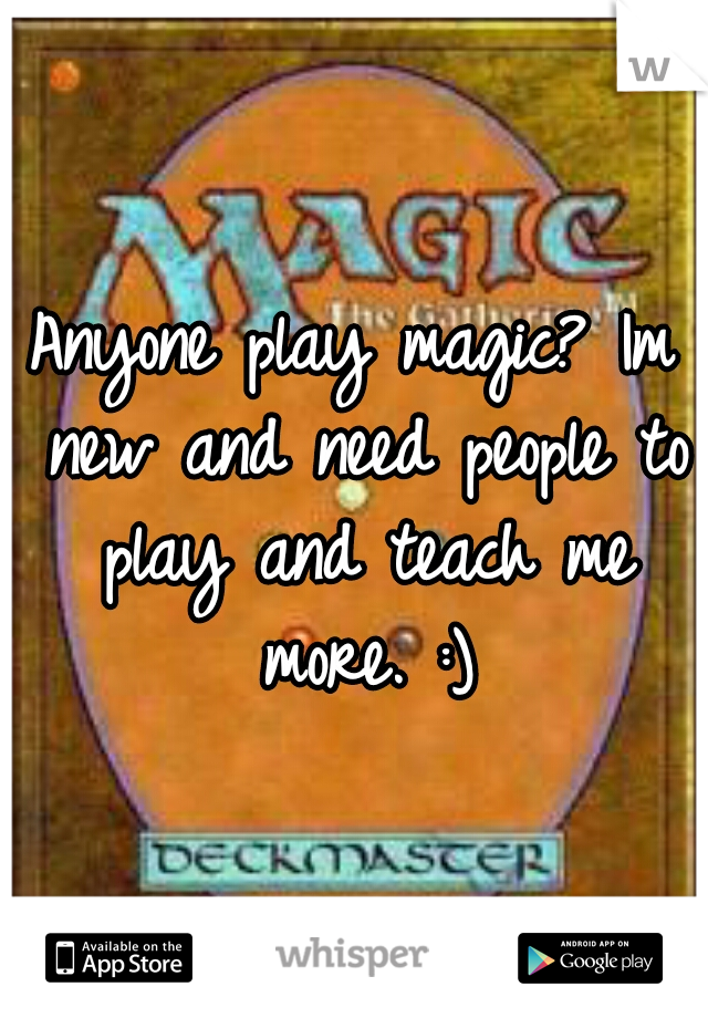 Anyone play magic? Im new and need people to play and teach me more. :)