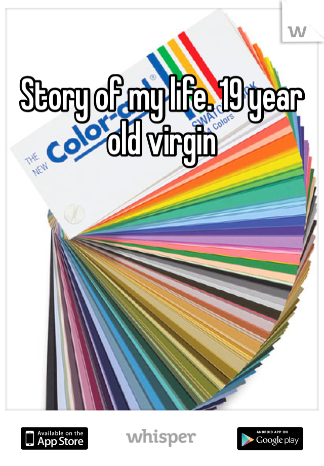 Story of my life. 19 year old virgin