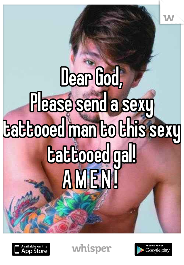 Dear God, 
Please send a sexy tattooed man to this sexy tattooed gal! 
A M E N ! 