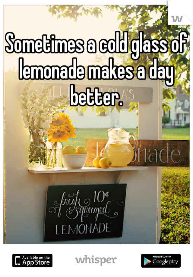 Sometimes a cold glass of lemonade makes a day better. 