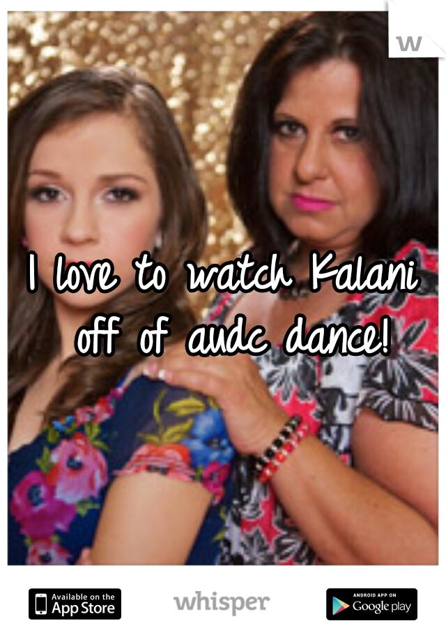 I love to watch Kalani off of audc dance!