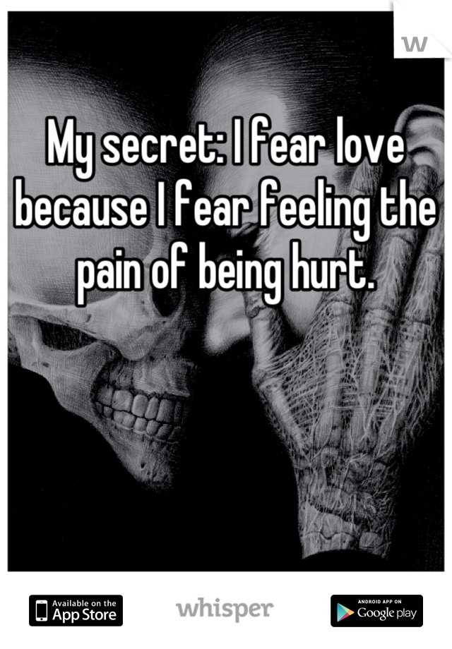 My secret: I fear love because I fear feeling the pain of being hurt.