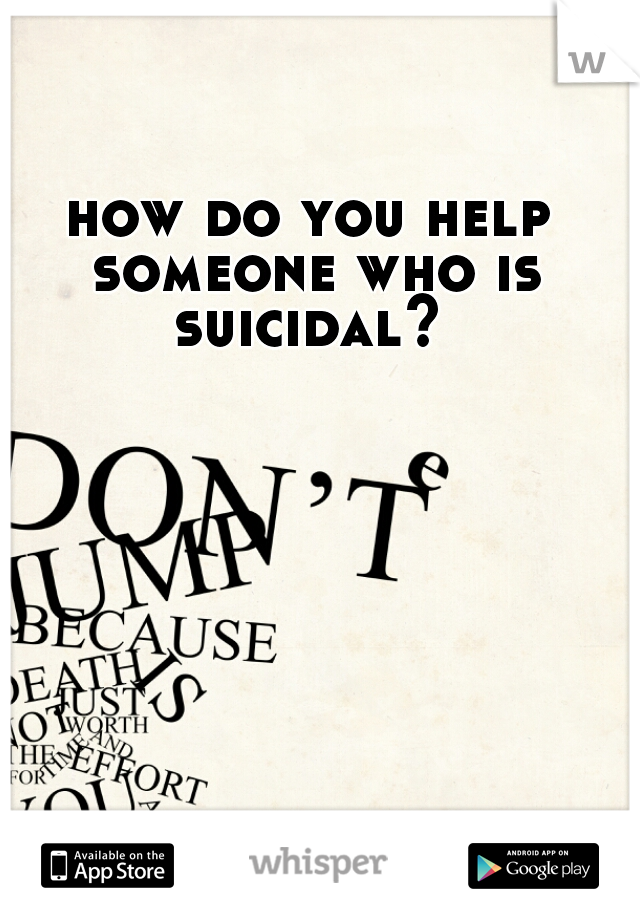 how do you help someone who is suicidal? 