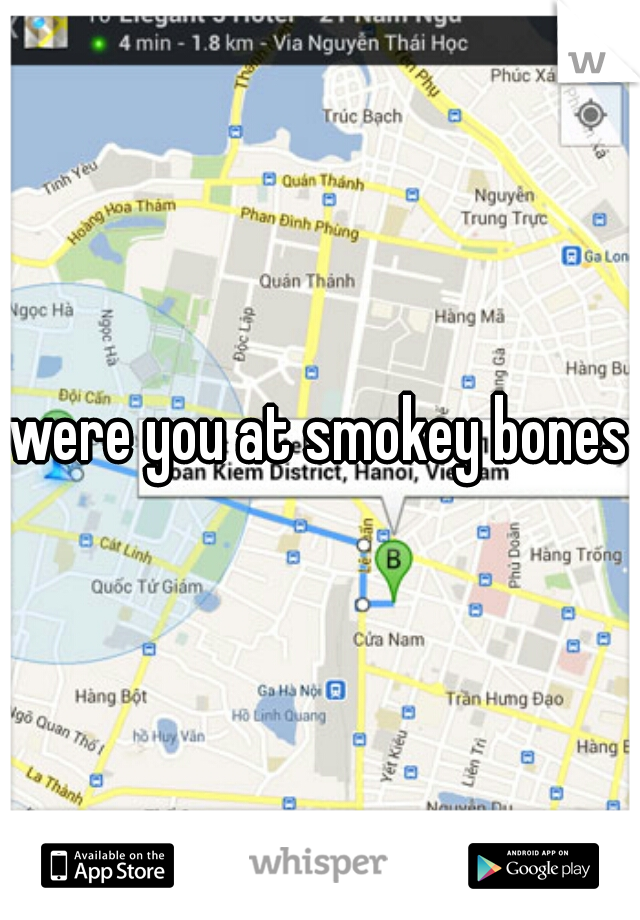 were you at smokey bones?