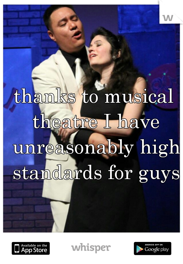 thanks to musical theatre I have unreasonably high standards for guys