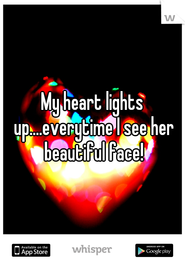 My heart lights up....everytime I see her beautiful face!