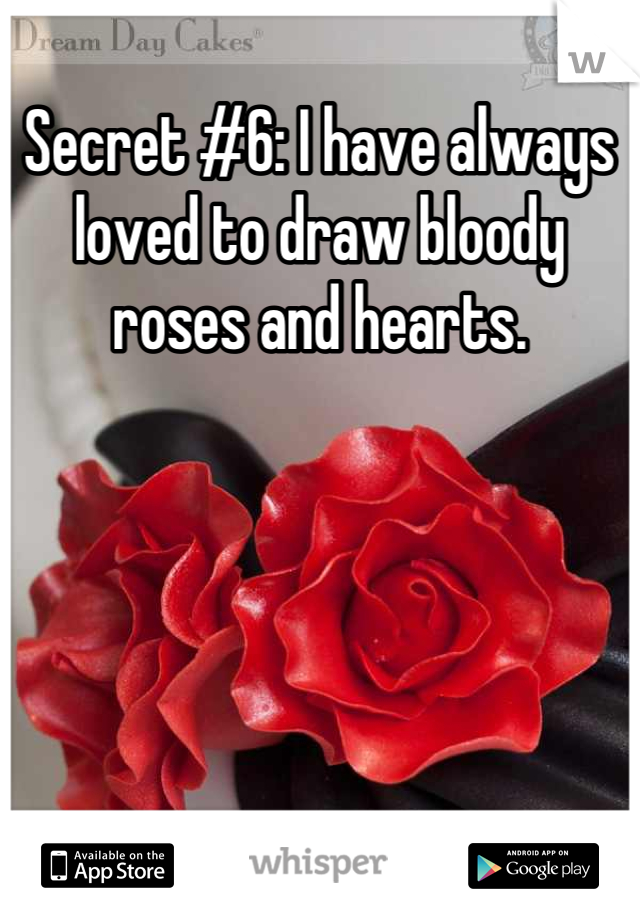 Secret #6: I have always loved to draw bloody roses and hearts.