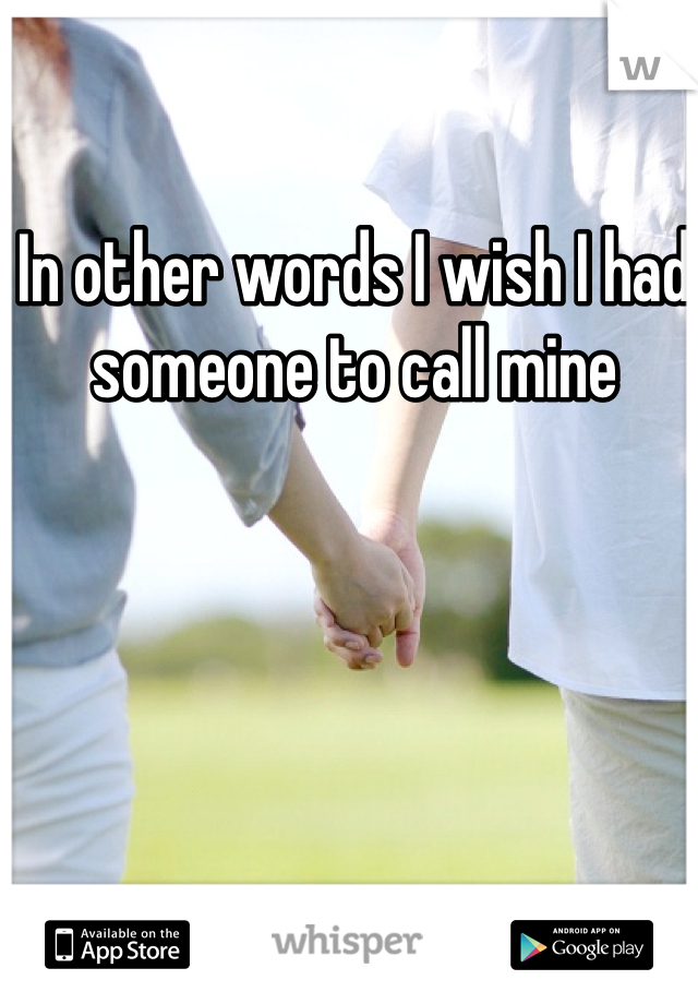 In other words I wish I had someone to call mine 