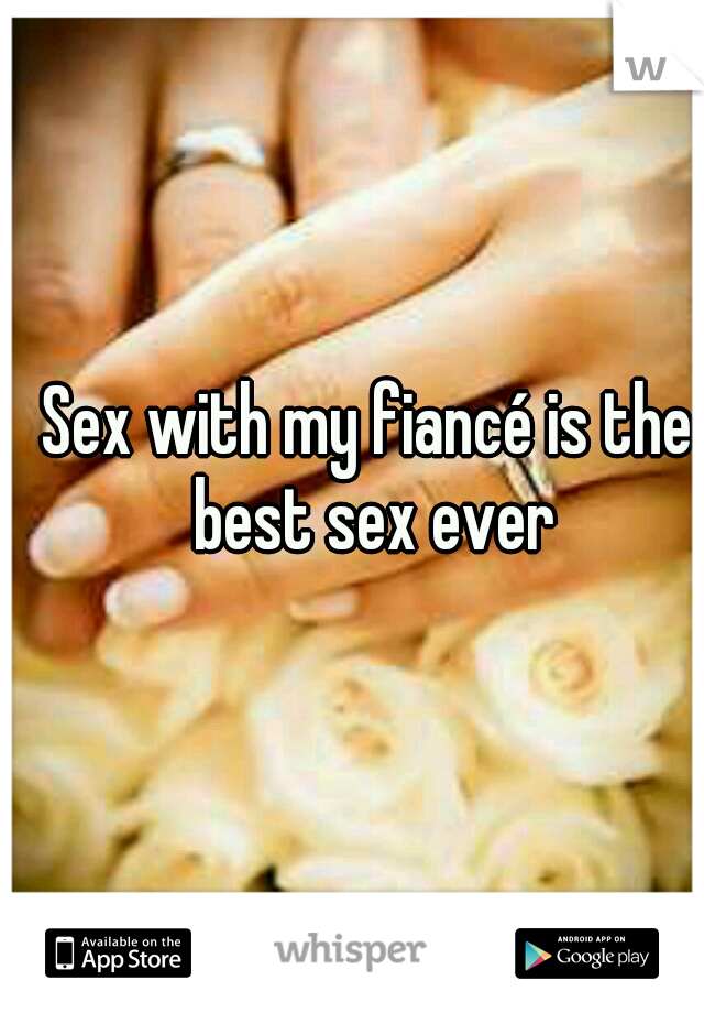Sex with my fiancé is the best sex ever
