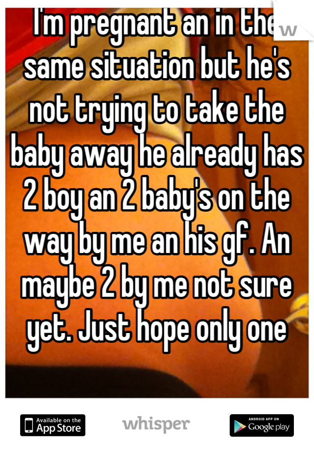 I'm pregnant an in the same situation but he's not trying to take the baby away he already has 2 boy an 2 baby's on the way by me an his gf. An maybe 2 by me not sure yet. Just hope only one