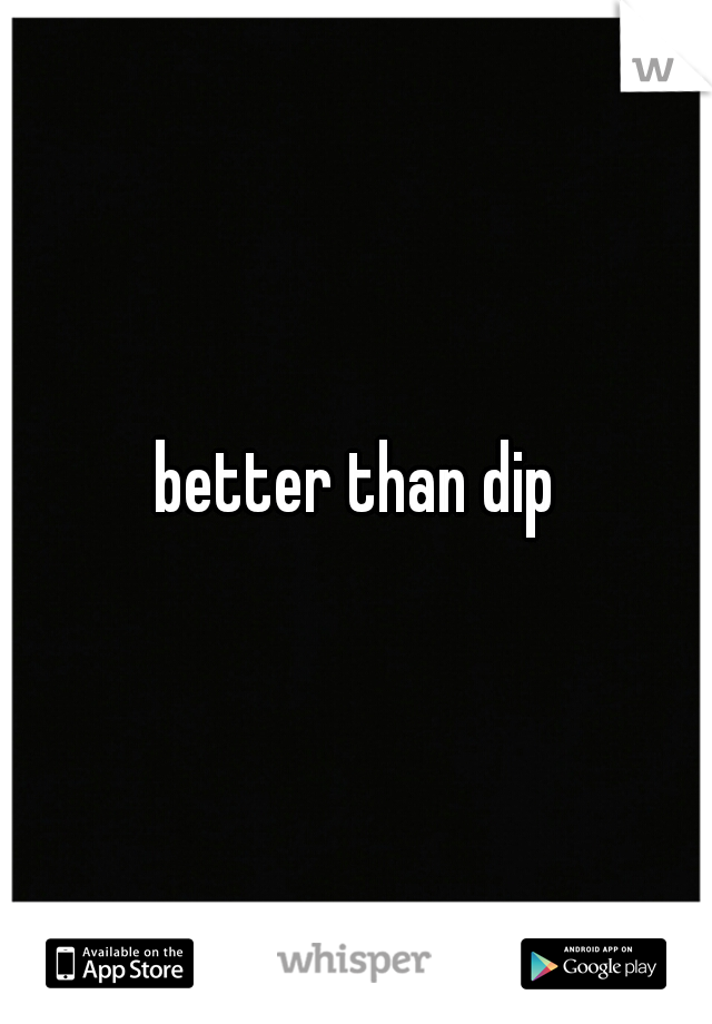 better than dip