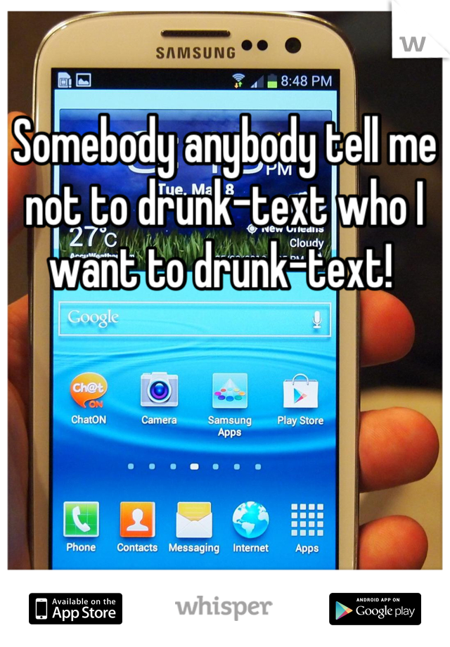 Somebody anybody tell me not to drunk-text who I want to drunk-text! 