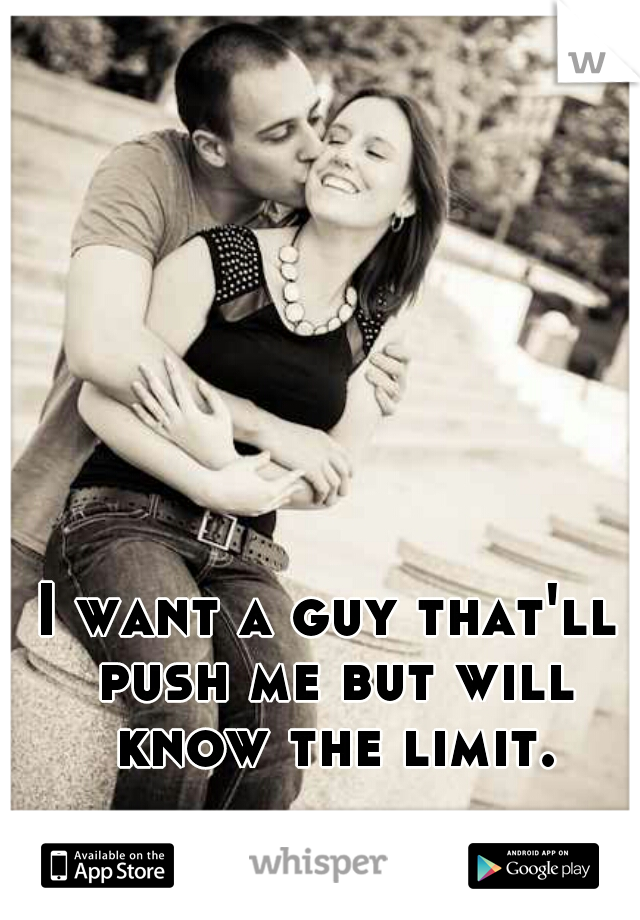 I want a guy that'll push me but will know the limit.