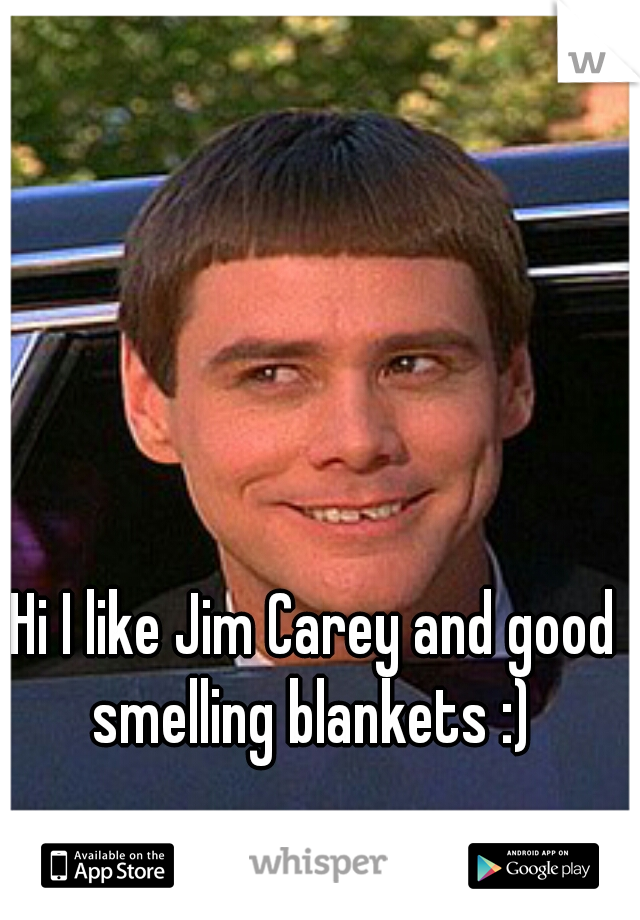 Hi I like Jim Carey and good smelling blankets :) 