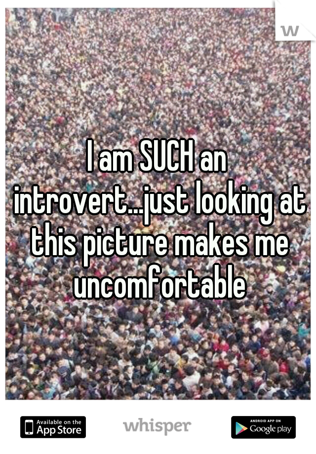 I am SUCH an introvert...just looking at this picture makes me uncomfortable