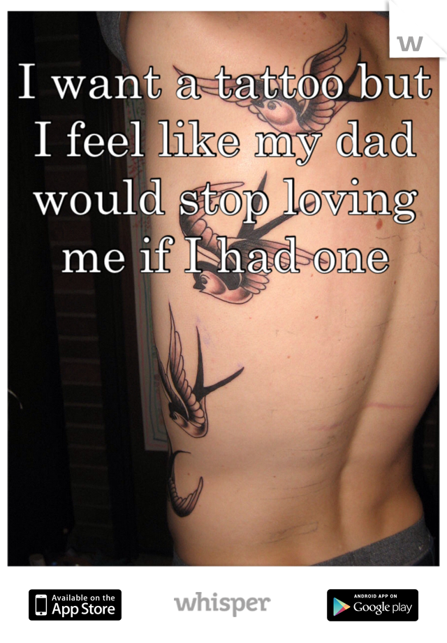 I want a tattoo but I feel like my dad would stop loving me if I had one