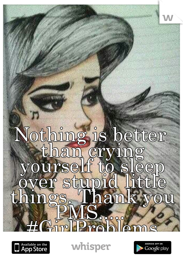 Nothing is better than crying yourself to sleep over stupid little things. Thank you PMS.....  #GirlProblems