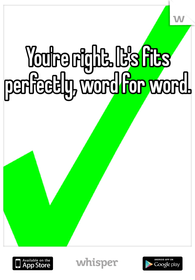 You're right. It's fits perfectly, word for word. 