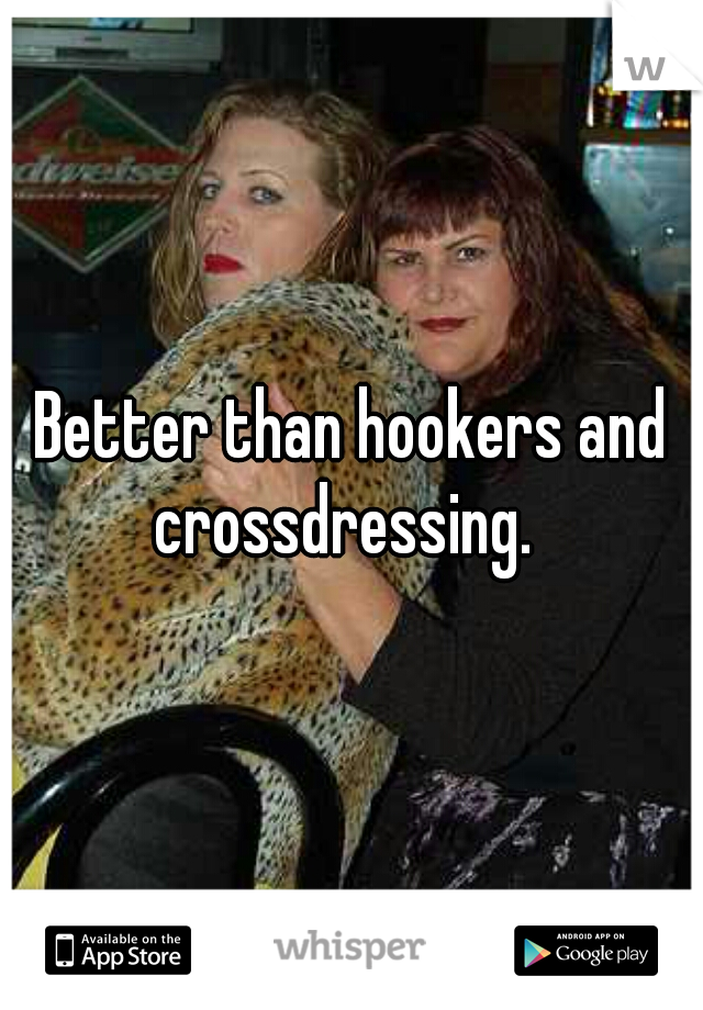 Better than hookers and crossdressing.  