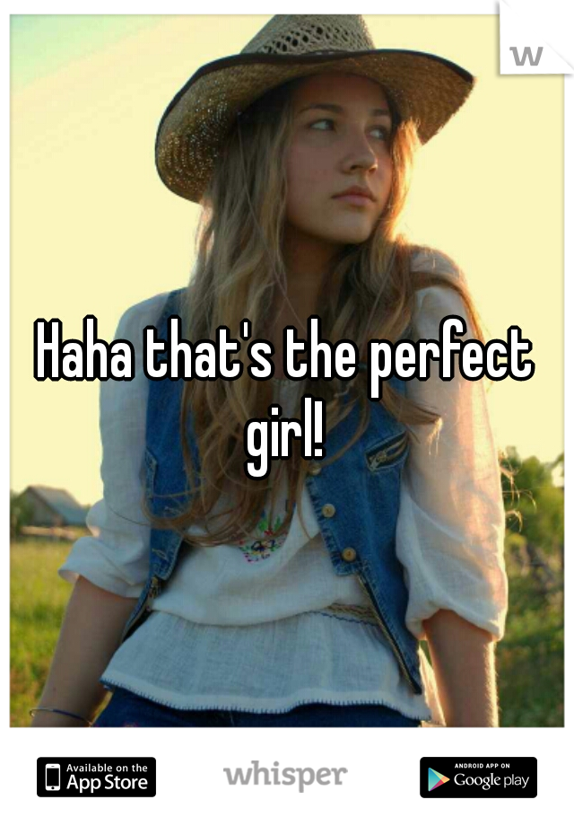 Haha that's the perfect girl! 