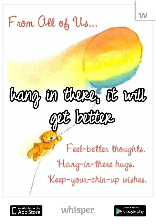 hang in there, it will get better