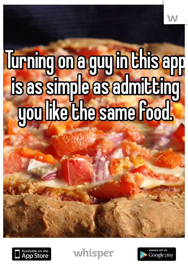 Turning on a guy in this app is as simple as admitting you like the same food.
