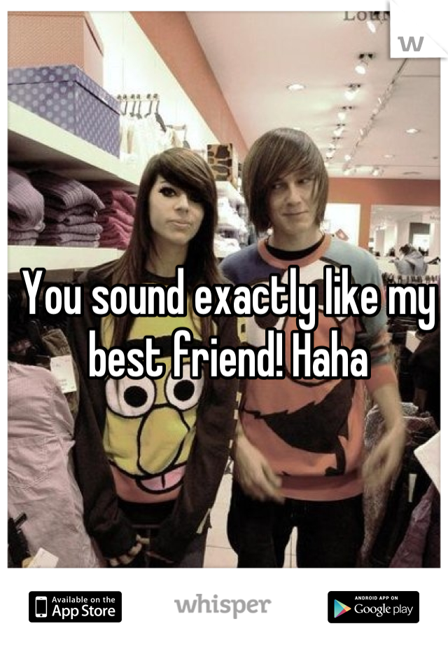 You sound exactly like my best friend! Haha
