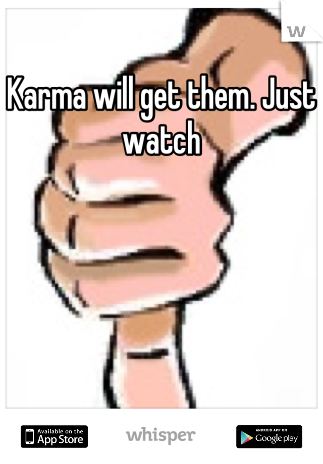 Karma will get them. Just watch