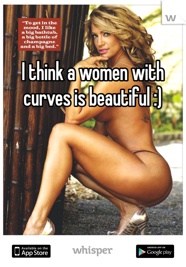 I think a women with curves is beautiful :) 
