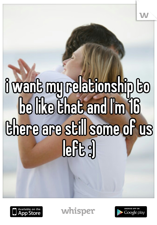 i want my relationship to be like that and I'm 16 there are still some of us left :)