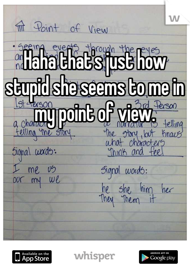 Haha that's just how stupid she seems to me in my point of view.