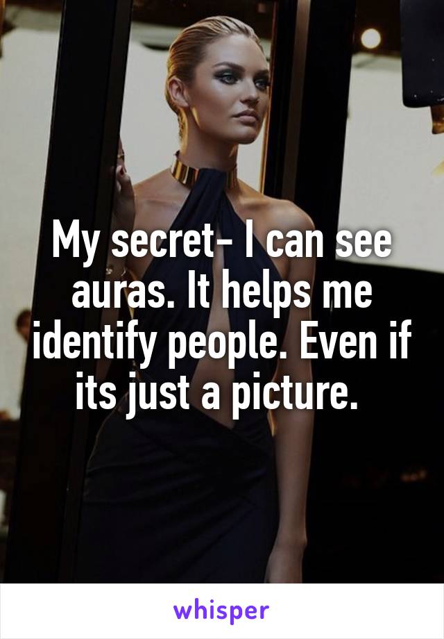 My secret- I can see auras. It helps me identify people. Even if its just a picture. 