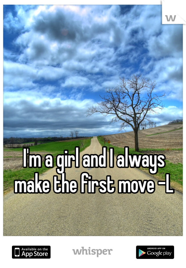 I'm a girl and I always make the first move -L