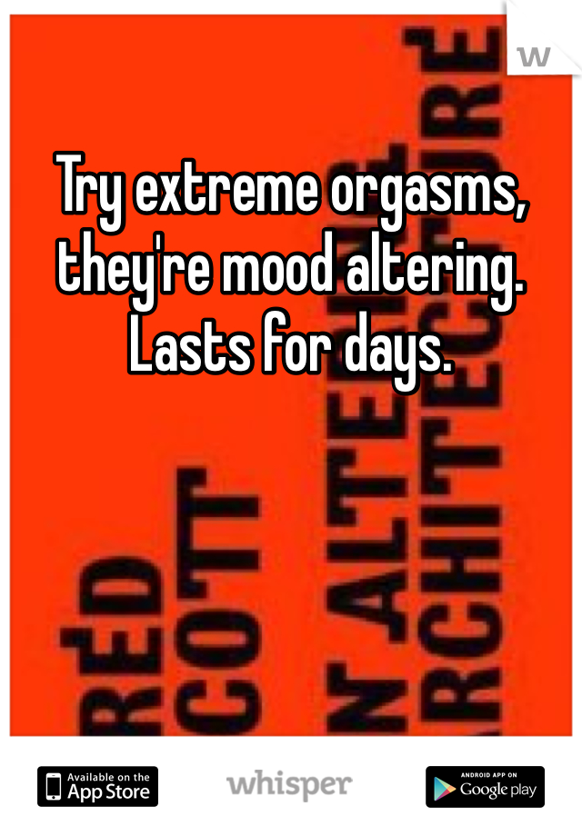 Try extreme orgasms, they're mood altering. Lasts for days.