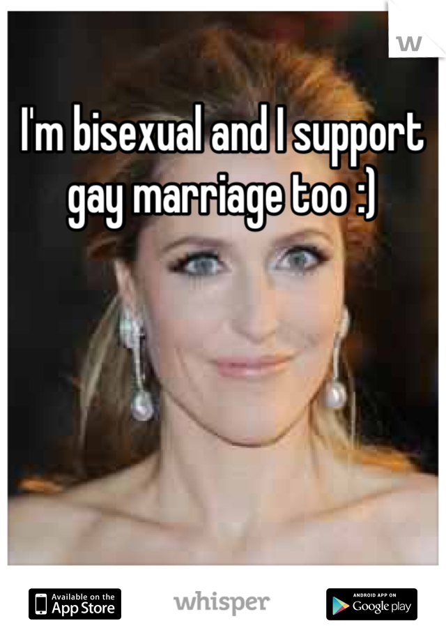 I'm bisexual and I support gay marriage too :)