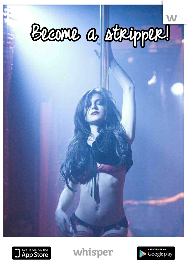 Become a stripper! 