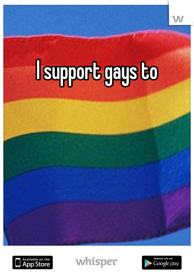 I support gays to