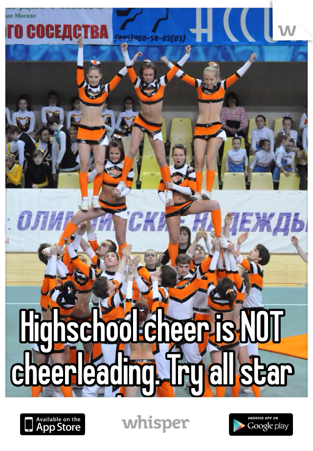 Highschool cheer is NOT cheerleading. Try all star hunny. 
