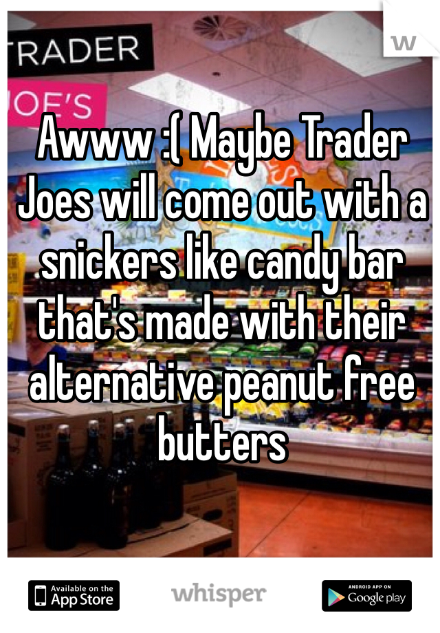 Awww :( Maybe Trader Joes will come out with a snickers like candy bar that's made with their alternative peanut free butters 