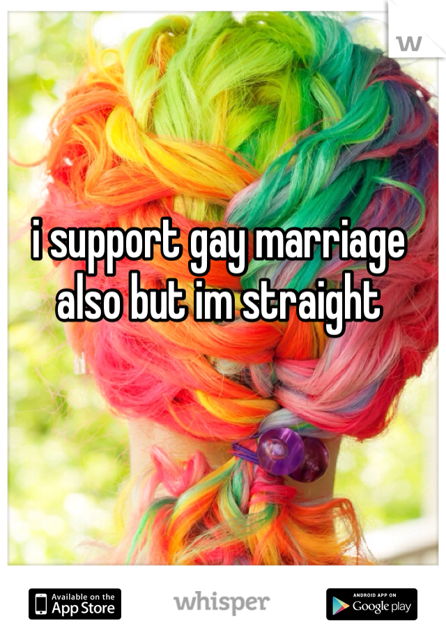 i support gay marriage also but im straight