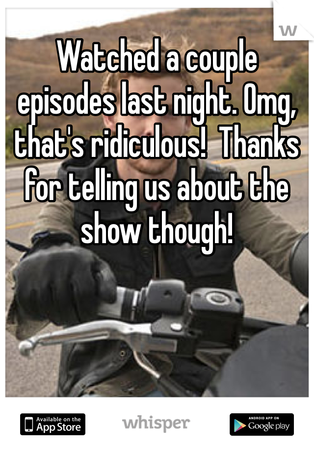 Watched a couple episodes last night. Omg, that's ridiculous!  Thanks for telling us about the show though!