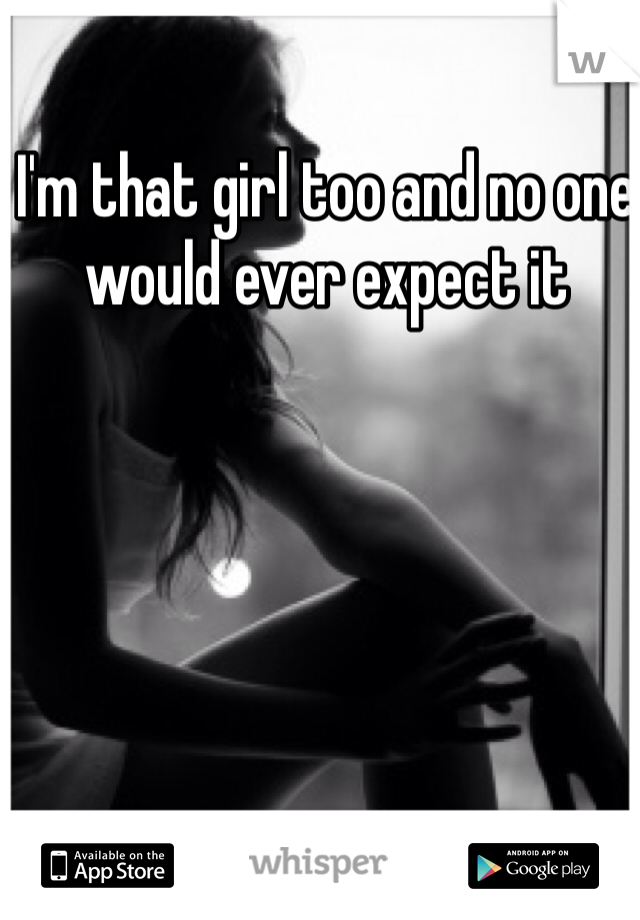 I'm that girl too and no one would ever expect it