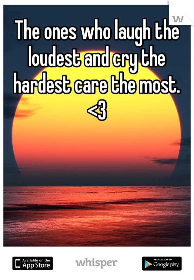 The ones who laugh the loudest and cry the hardest care the most. <3