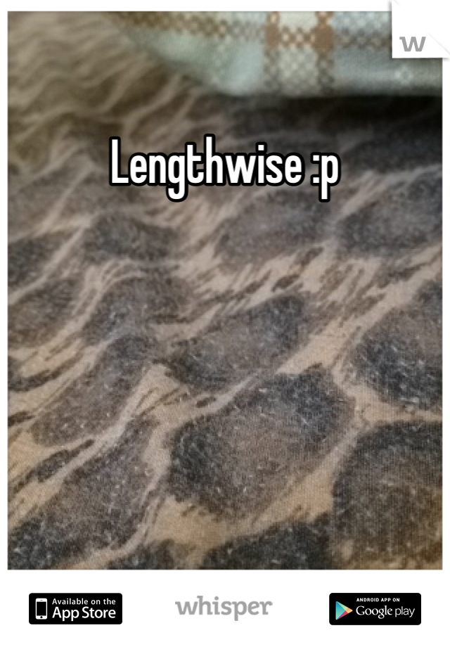 Lengthwise :p
