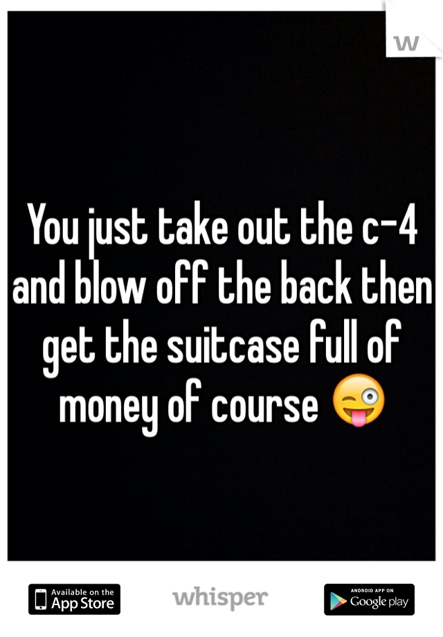 You just take out the c-4 and blow off the back then get the suitcase full of money of course 😜